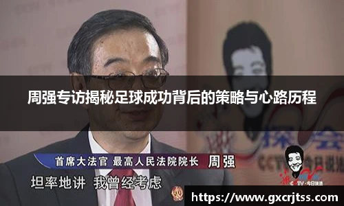 周强专访揭秘足球成功背后的策略与心路历程